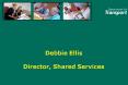 Debbie Ellis Director, Shared Services PowerPoint PPT Presentation