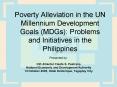 Poverty Alleviation in the UN Millennium Development Goals (MDGs): Problems and Initiatives in the Philippines PowerPoint PPT Presentation
