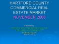 HARTFORD COUNTY COMMERCIAL REAL ESTATE MARKET NOVEMBER 2008 PowerPoint PPT Presentation