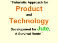 Futuristic Approach for Product and Technology Development for Jute, A Survival Route PowerPoint PPT Presentation