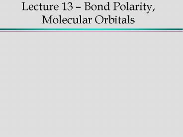 Lecture 13 Bond Polarity, Molecular Orbitals