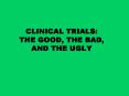 CLINICAL TRIALS: THE GOOD, THE BAD, AND THE UGLY PowerPoint PPT Presentation