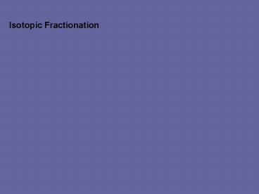 Isotopic Fractionation