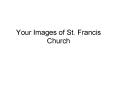 Your Images of St' Francis Church PowerPoint PPT Presentation