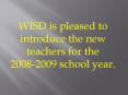 WISD is pleased to introduce the new teachers for the PowerPoint PPT Presentation