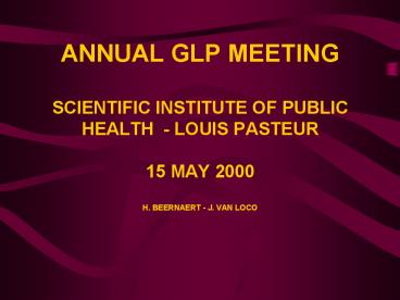 ANNUAL GLP MEETING SCIENTIFIC INSTITUTE OF PUBLIC HEALTH - LOUIS PASTEUR 15 MAY 2000 H. BEERNAERT - J. VAN LOCO