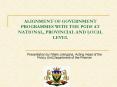 ALIGNMENT OF GOVERNMENT PROGRAMMES WITH THE PGDS AT NATIONAL, PROVINCIAL AND LOCAL LEVEL PowerPoint PPT Presentation