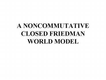 A NONCOMMUTATIVE CLOSED FRIEDMAN WORLD MODEL
