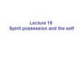 Lecture 18 Spirit possession and the self PowerPoint PPT Presentation