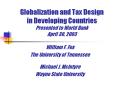 Globalization and Tax Design in Developing Countries Presented to World Bank April 30, 2003 PowerPoint PPT Presentation