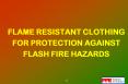 FLAME RESISTANT CLOTHING FOR PROTECTION AGAINST FLASH FIRE HAZARDS PowerPoint PPT Presentation