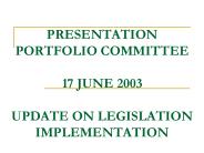 PRESENTATION PORTFOLIO COMMITTEE 17 JUNE 2003 UPDATE ON LEGISLATION IMPLEMENTATION