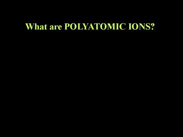 What are POLYATOMIC IONS