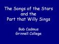 The Songs of the Stars and the Part that Willy Sings Bob Cadmus Grinnell College PowerPoint PPT Presentation