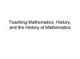 Teaching Mathematics, History, and the History of Mathematics PowerPoint PPT Presentation