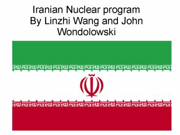 Iranian Nuclear program By Linzhi Wang and John Wondolowski