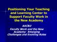 Positioning Your Teaching and Learning Center to Support Faculty Work in the New Academy PowerPoint PPT Presentation