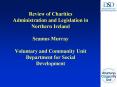 Review of Charities Administration and Legislation in Northern Ireland Seamus Murray Voluntary and Community Unit Department for Social Development PowerPoint PPT Presentation
