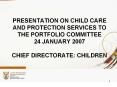 PRESENTATION ON CHILD CARE AND PROTECTION SERVICES TO THE PORTFOLIO COMMITTEE 24 JANUARY 2007 CHIEF PowerPoint PPT Presentation