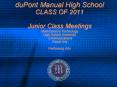 duPont Manual High School CLASS OF 2011 Junior Class Meetings Math/Science Technology High School University Communications Visual Arts Performing Arts PowerPoint PPT Presentation