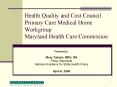 Health Quality and Cost Council Primary Care Medical Home Workgroup Maryland Health Care Commission PowerPoint PPT Presentation