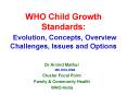 WHO Child Growth Standards: Evolution, Concepts, Overview Challenges, Issues and Options PowerPoint PPT Presentation