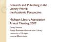 Research and Publishing in the Library World: the Academic Perspective Michigan Library Association Annual Meeting, 2007 PowerPoint PPT Presentation