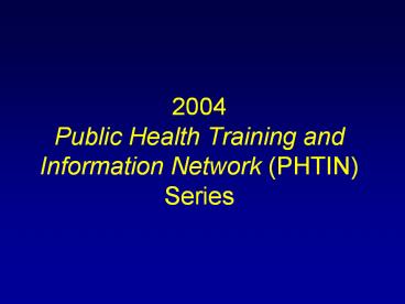 2004 Public Health Training and Information Network (PHTIN) Series