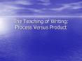 The Teaching of Writing: Process Versus Product PowerPoint PPT Presentation