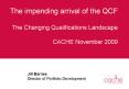 The impending arrival of the QCF The Changing Qualifications Landscape CACHE November 2009 PowerPoint PPT Presentation