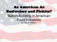 As American As Budweiser and Pickles NationBuilding in American Food Industries By Donna R' Gabbacia PowerPoint PPT Presentation