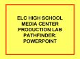 ELC HIGH SCHOOL MEDIA CENTER PRODUCTION LAB PATHFINDER: POWERPOINT PowerPoint PPT Presentation