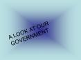 A LOOK AT OUR GOVERNMENT PowerPoint PPT Presentation