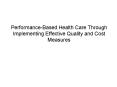 PerformanceBased Health Care Through Implementing Effective Quality and Cost Measures PowerPoint PPT Presentation