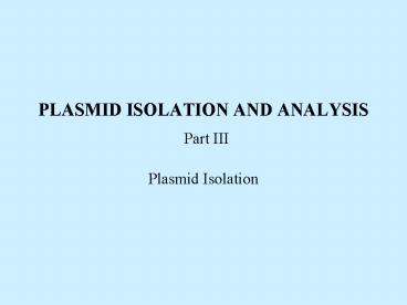 PLASMID ISOLATION AND ANALYSIS Part III Plasmid Isolation