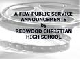 A FEW PUBLIC SERVICE ANNOUNCEMENTS by REDWOOD CHRISTIAN HIGH SCHOOL PowerPoint PPT Presentation