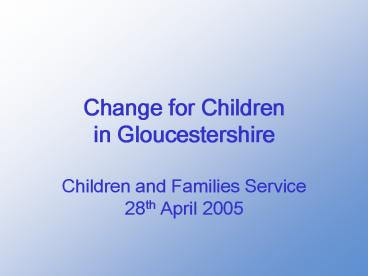 Change for Children in Gloucestershire Children and Families Service 28th April 2005