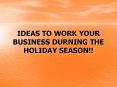 IDEAS TO WORK YOUR BUSINESS DURNING THE HOLIDAY SEASON!! PowerPoint PPT Presentation