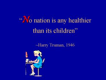 No nation is any healthier than its children Harry Truman, 1946