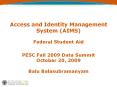 Access and Identity Management System (AIMS) Federal Student Aid  PESC Fall 2009 Data Summit October 20, 2009 Balu Balasubramanyam PowerPoint PPT Presentation