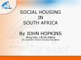 SOCIAL HOUSING IN SOUTH AFRICA By JOHN HOPKINS MEng'Man',CMCIHMIAHS CEO Southern African Housing Fou PowerPoint PPT Presentation