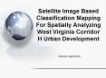 Satellite Image Based Classification Mapping For Spatially Analyzing West Virginia Corridor H Urban Development PowerPoint PPT Presentation