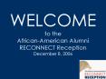 WELCOME   to the                     African-American Alumni RECONNECT Reception December 8, 2006 PowerPoint PPT Presentation