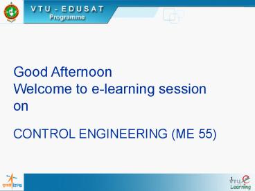 Good Afternoon Welcome to elearning session on CONTROL ENGINEERING ME 55