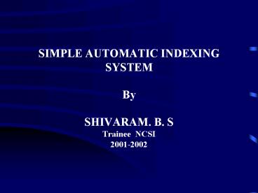 SIMPLE AUTOMATIC INDEXING SYSTEM By SHIVARAM' B' S Trainee NCSI 20012002