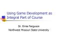 Using Game Development as Integral Part of Course PowerPoint PPT Presentation