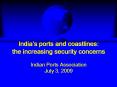 Indias ports and coastlines: the increasing security concerns Indian Ports Association July 3, 2009 PowerPoint PPT Presentation