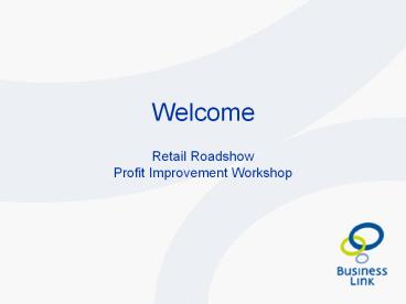 Welcome Retail Roadshow Profit Improvement Workshop