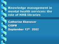 Knowledge management in mental health services: the role of NHS libraries PowerPoint PPT Presentation