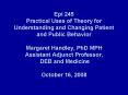 Epi 245 Practical Uses of Theory for Understanding and Changing Patient and Public Behavior Margaret Handley, PhD MPH Assistant Adjunct Professor, DEB and Medicine October 16, 2008 PowerPoint PPT Presentation